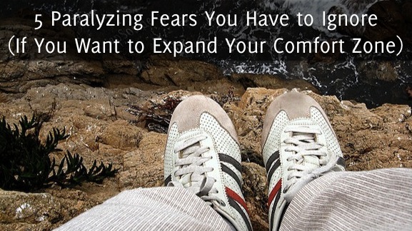 5 Paralyzing Fears You Have to Ignore (If You Want to Expand Your Comfort Zone)