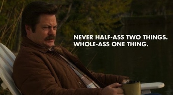 Don't half-ass things, courtesy of Ron Swanson